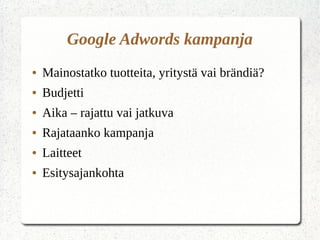 Google Adwords kampanja
● Mainostatko tuotteita, yritystä vai brändiä?
● Budjetti
● Aika – rajattu vai jatkuva
● Rajataanko kampanja
● Laitteet
● Esitysajankohta
 