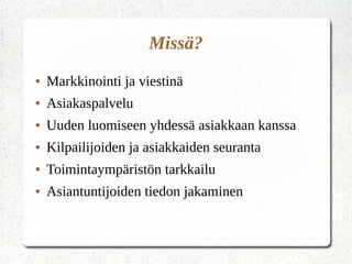 Missä?
● Markkinointi ja viestinä
● Asiakaspalvelu
● Uuden luomiseen yhdessä asiakkaan kanssa
● Kilpailijoiden ja asiakkaiden seuranta
● Toimintaympäristön tarkkailu
● Asiantuntijoiden tiedon jakaminen
 