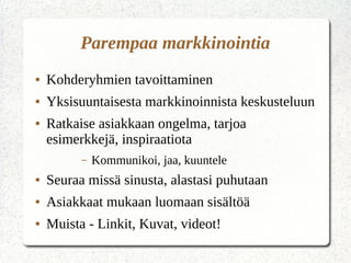 Sähköinen uutiskirje
● Oikealla ohjelmalla onnistut
– Viestisi ei mene roskapostiin
– Työkalut listojen hallintaan
– Tilastot
– Viestien suunnittelu eri laitteille
● Joitain esimerkkiohjelmia
● MailChimp Ilmainen, GetResponse 18 Eur/kk,
Creamailer 42 Eur/kk ilmainen kokeilu
 