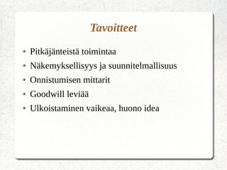 Tavoitteet
● Pitkäjänteistä toimintaa
● Näkemyksellisyys ja suunnitelmallisuus
● Onnistumisen mittarit
● Goodwill leviää
● Ulkoistaminen vaikeaa, huono idea
 
