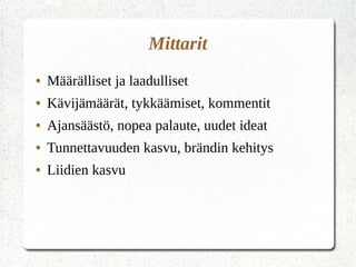 Mittarit
● Määrälliset ja laadulliset
● Kävijämäärät, tykkäämiset, kommentit
● Ajansäästö, nopea palaute, uudet ideat
● Tunnettavuuden kasvu, brändin kehitys
● Liidien kasvu
 