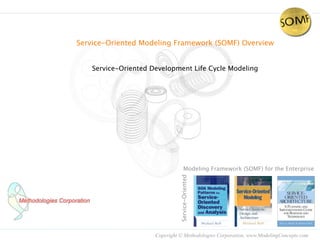 Service-Oriented Modeling Framework (SOMF) Overview


    Service-Oriented Development Life Cycle Modeling




                                      Modeling Framework (SOMF) for the Enterprise

                                Service-Oriented




                      Copyright © Methodologies Corporation, www.ModelingConcepts.com
 