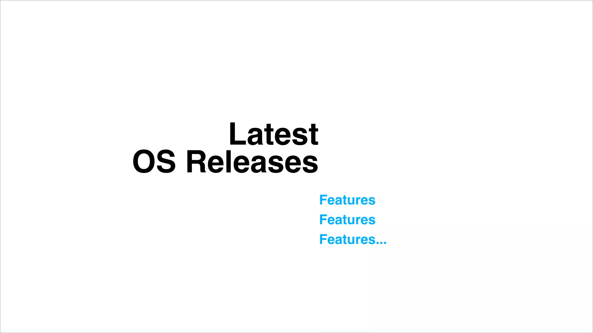 Latest  
OS Releases
Features"
Features"
Features..."
 