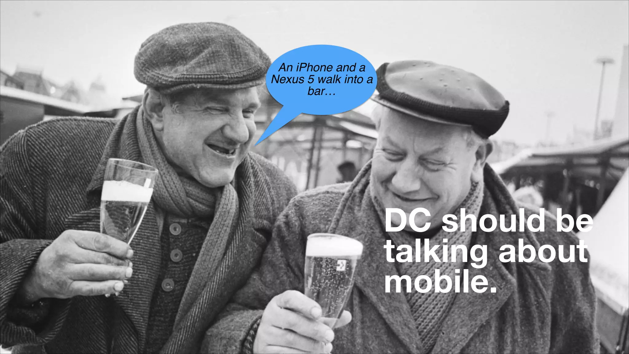 An iPhone and a
Nexus 5 walk into a
bar…
DC should be
talking about
mobile.
 