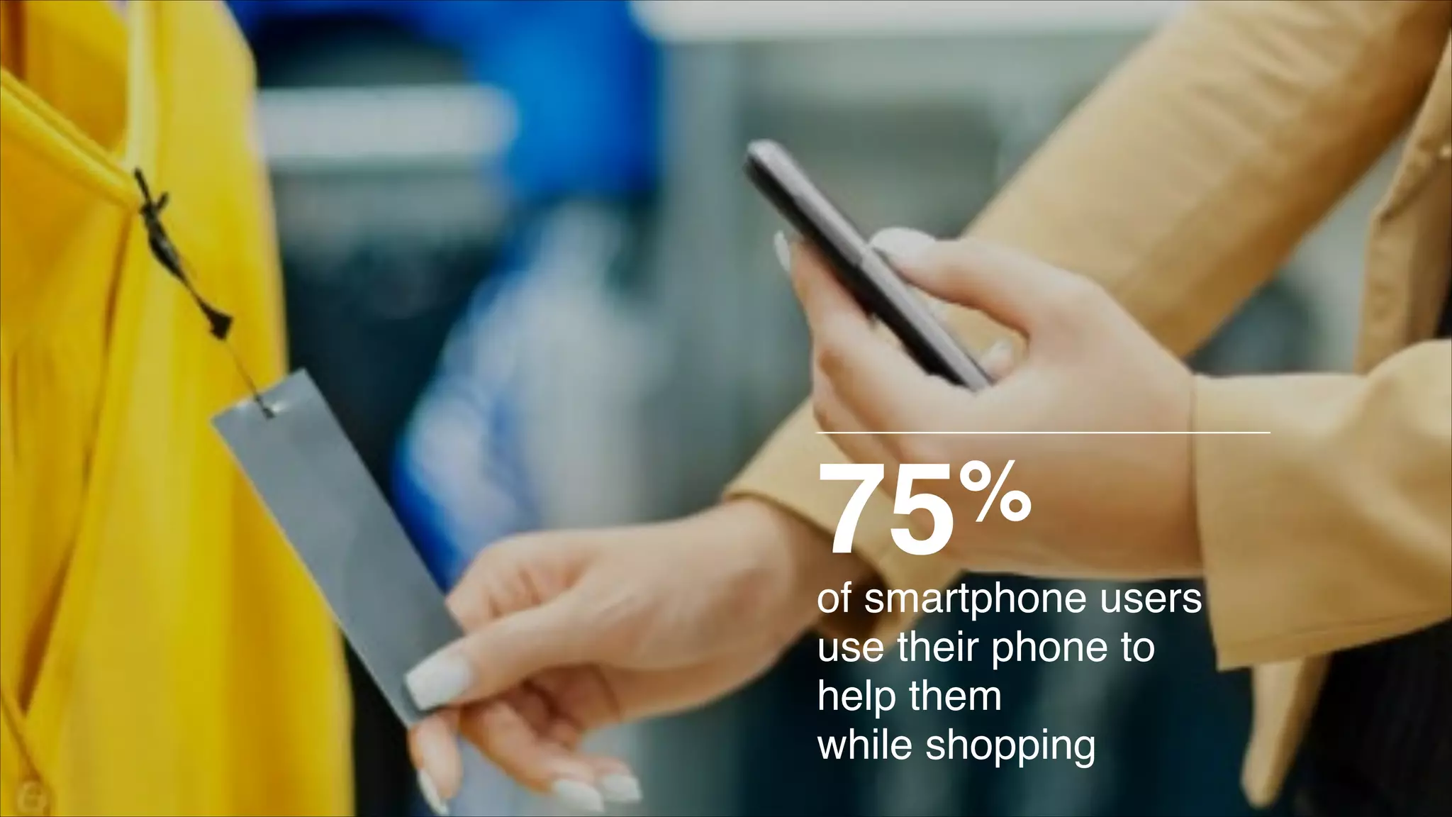 of smartphone users
use their phone to
help them!
while shopping
75%
 