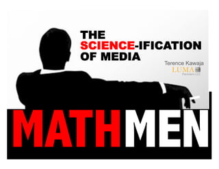 THE
  SCIENCE-IFICATION
  OF MEDIA    Terence Kawaja




MATHMEN
 