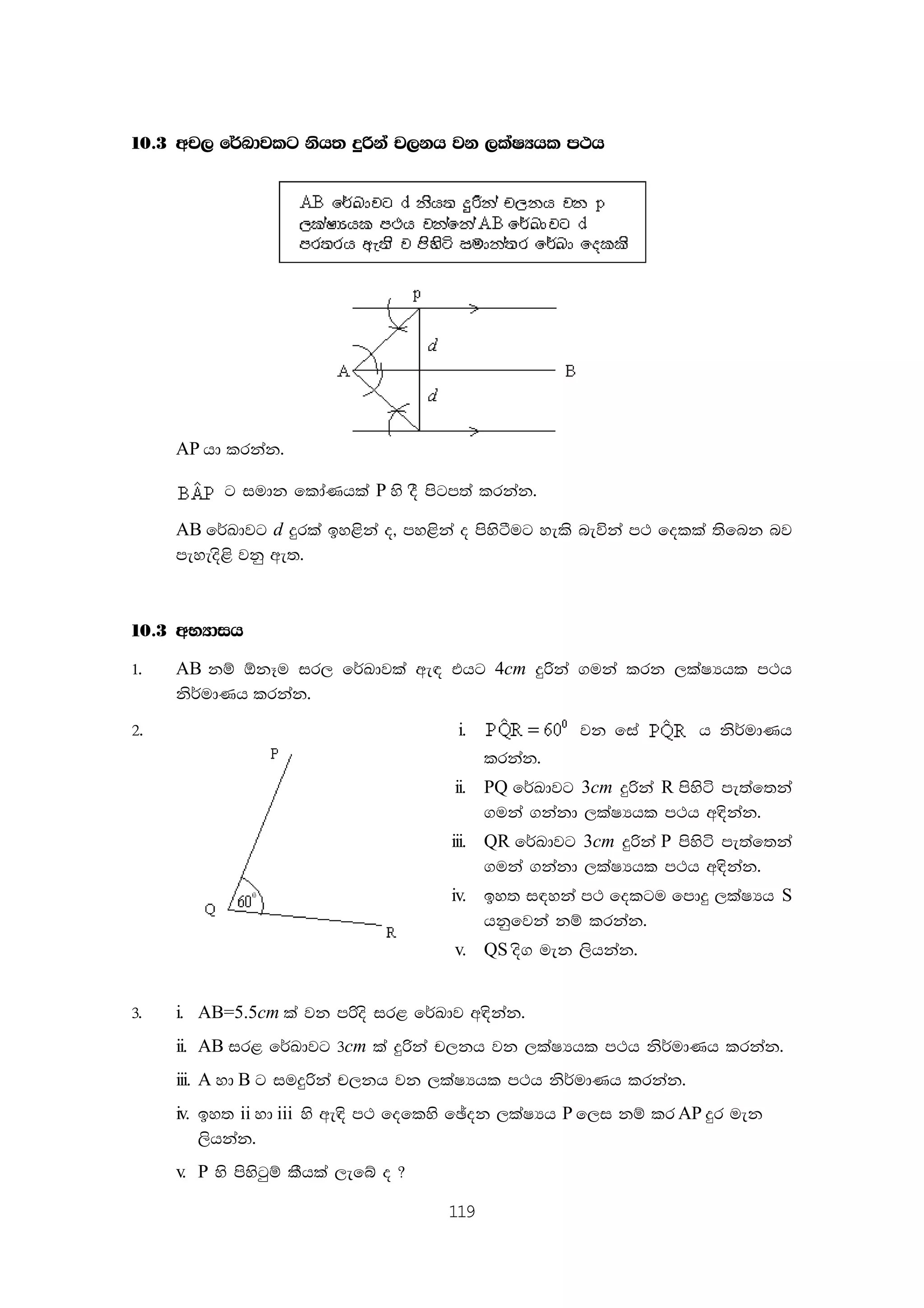 119
10'3 wp, f¾Ldjlg ksh; ÿßka p,kh jk ,laIHhl m:h
AP hd lrkak'
g iudk fldaKhla P ys oS msgm;a lrkak'
AB f¾Ldjg d ÿrla by<ska o" my<ska o msysàug yels neúka m: folla ;sfnk nj
meyeos<s jkq we;'
10'3 wNHdih
1' AB kï ´kEu ir, f¾Ldjla we| thg 4cm ÿßka .uka lrk ,laIHhl m:h
ks¾udKh lrkak'
2' i. jk fia h ks¾udKh
lrkak'
ii. PQ f¾Ldjg 3cm ÿßka R msysá me;af;ka
.uka .kakd ,laIHhl m:h w|skak'
iii. QR f¾Ldjg 3cm ÿßka P msysá me;af;ka
.uka .kakd ,laIHhl m:h w|skak'
iv. by; i|yka m: folgu fmdÿ ,laIHh S
hkqfjka kï lrkak'
v. QS os. uek ,shkak'
3' i. AB=5.5cm la jk mßos ir< f¾Ldj w|skak'
ii. AB ir< f¾Ldjg 3cm la ÿßka p,kh jk ,laIHhl m:h ks¾udKh lrkak'
iii. A yd B g iuÿßka p,kh jk ,laIHhl m:h ks¾udKh lrkak'
iv. by; ii yd iii ys we|s m: foflys fþok ,laIHh P f,i kï lr AP ÿr uek
,shkak'
v. P ys msysgqï lShla ,efí o @
 