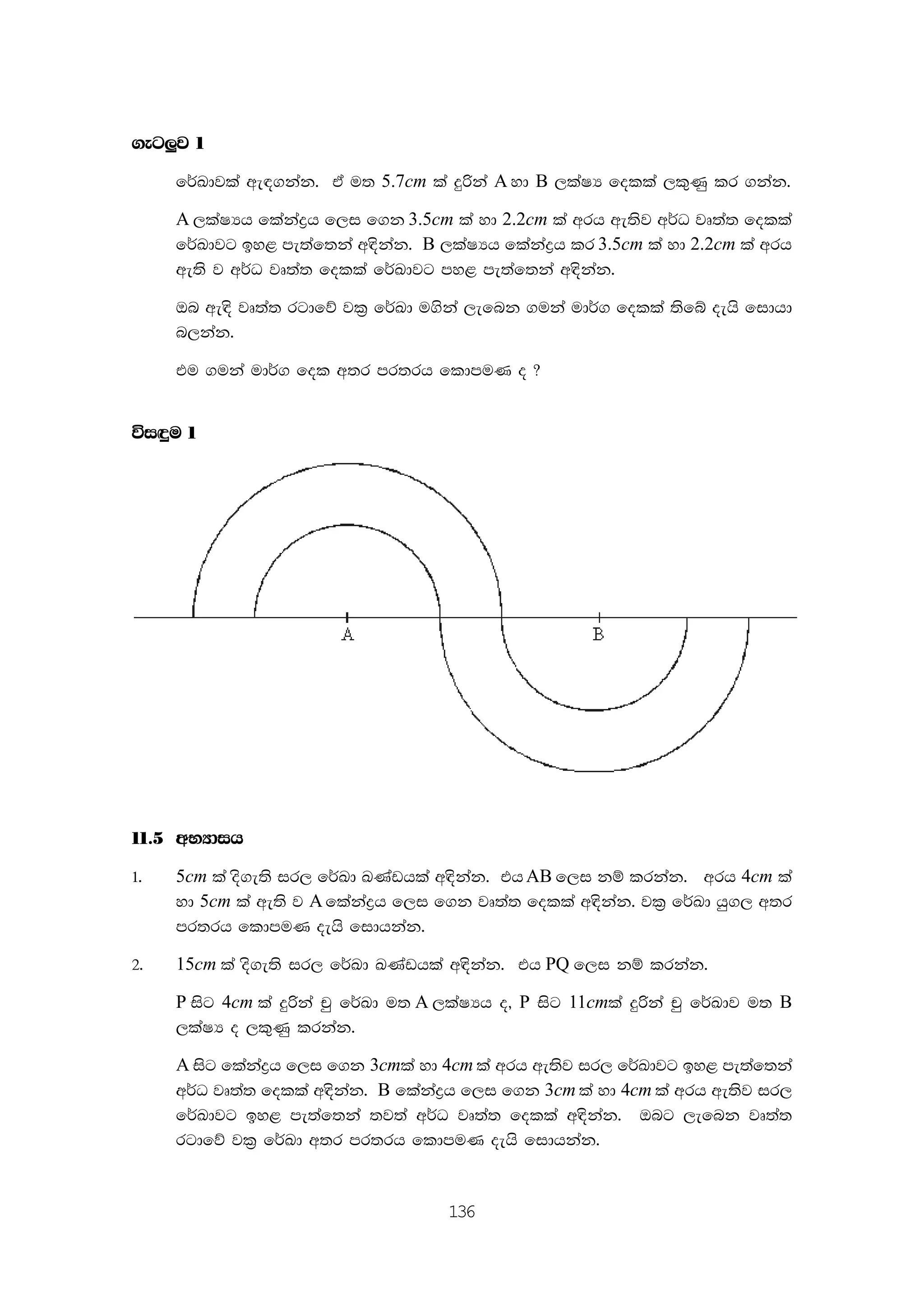 136
.eg¨j 1
f¾Ldjla we|.kak' ta u; 5.7cm la ÿßka A yd B ,laIH folla ,l=Kq lr .kak'
A ,laIHh flakaøh f,i f.k 3.5cm la yd 2.2cm la wrh we;sj w¾O jD;a; folla
f¾Ldjg by< me;af;ka w|skak' B ,laIHh flakaøh lr 3.5cm la yd 2.2cm la wrh
we;s j w¾O jD;a; folla f¾Ldjg my< me;af;ka w|skak'
Tn we|s jD;a; rgdfõ jl% f¾Ld u.ska ,efnk .uka ud¾. folla ;sfí oehs fidhd
n,kak'
tu .uka ud¾. fol w;r mr;rh fldmuK o @
úi÷u 1
.uka ud¾. w;r mr;rh 1.3 cm fõ'
11'5 wNHdih
1' 5cm la os.e;s ir, f¾Ld LKavhla w|skak' thAB f,i kï lrkak' wrh 4cm la
yd 5cm la we;s j A flakaøh f,i f.k jD;a; folla w|skak' jl% f¾Ld hq., w;r
mr;rh fldmuK oehs fidhkak'
2' 15cm la os.e;s ir, f¾Ld LKavhla w|skak' th PQ f,i kï lrkak'
P isg 4cm la ÿßka pq f¾Ld u; A ,laIHh o" P isg 11cmla ÿßka pq f¾Ldj u; B
,laIH o ,l=Kq lrkak'
A isg flakaøh f,i f.k 3cmla yd 4cm la wrh we;sj ir, f¾Ldjg by< me;af;ka
w¾O jD;a; folla w|skak' B flakaøh f,i f.k 3cm la yd 4cm la wrh we;sj ir,
f¾Ldjg by< me;af;ka ;j;a w¾O jD;a; folla w|skak' Tng ,efnk jD;a;
rgdfõ jl% f¾Ld w;r mr;rh fldmuK oehs fidhkak'
 