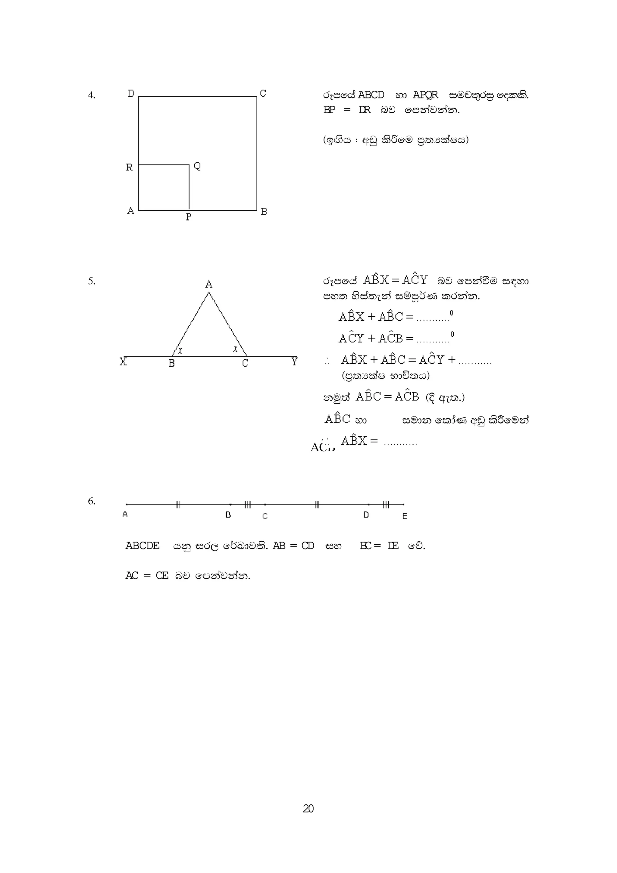 20
4' rEmfha ABCD yd APQR iup;=ri% folls'
BP = DR nj fmkajkak'
^b`.sh ( wvq lsÍfu m%;HlaIh&
5' rEmfha nj fmkaùu i|yd
my; ysia;eka iïmQ¾K lrkak'
^m%;HlaI Ndú;h&
kuq;a ^§ we;'&
yd
ˆACB
iudk fldaK wvq lsÍfuka
6'
ABCDE hkq ir, f¾Ldjls' AB = CD iy BC= DE fõ'
AC = CE nj fmkajkak'
 