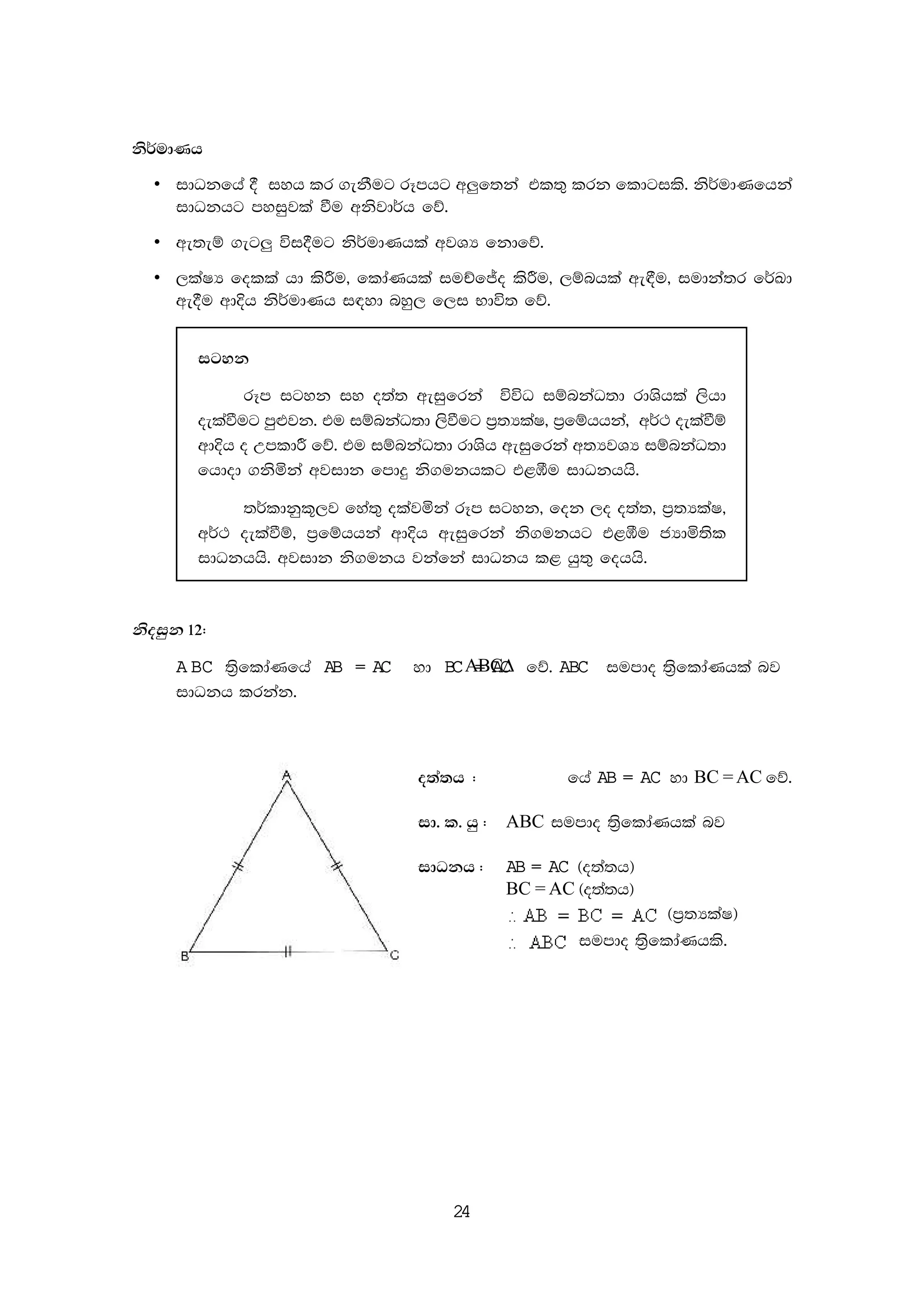 24
ks¾udKh
• idOkfha § iyh lr .ekSug rEmhg w¨f;ka tl;= lrk fldgils' ks¾udKfhka
idOkhg myiqjla ùu wksjd¾h fõ'
• we;eï .eg¨ úi§ug ks¾udKhla wjYH fkdfõ'
• ,laIH folla hd lsÍu" fldaKhla iuÉfÊo lsÍu" ,ïnhla we£u" iudkaa;r f¾Ld
we§u wdÈh ks¾udKh i|yd nyq, f,i Ndú; fõ'
igyk
rEm igyk iy o;a; weiqfrka úúO iïnkaO;d rdYshla ,shd
oelaùug mq¿jk' tu iïnkaO;d ,sùug m%;HlaI" m%fïhhka" w¾: oelaùï
wdÈh o WmldÍ fõ' tu iïnkaO;d rdYsh weiqfrka w;HjYH iïnkaO;d
fhdod .ksñka wjidk fmdÿ ks.ukhlg t<öu idOkhhs'
;¾ldkql+,j fya;= olajñka rEm igyk" fok ,o o;a;" m%;HlaI"
w¾: oelaùï" m%fïhhka wdÈh weiqfrka ks.ukhg t<öu cHdñ;sl
idOkhhs' wjidk ks.ukh jkafka idOkh l< hq;= fohhs'
ksoiqk 12(
A BC ;s%fldaKfha AB = AC yd BC = AC fõ' ABC iumdo ;s%fldaKhla nj
idOkh lrkak'
o;a;h (
ABC∆
fha AB = AC yd BC = AC fõ'
id' l' hq ( ABC iumdo ;s%fldaKhla nj
idOkh ( AB = AC ^o;a;h&
BC = AC ^o;a;h&
^m%;HlaI&
iumdo ;s%fldaKhls'
 