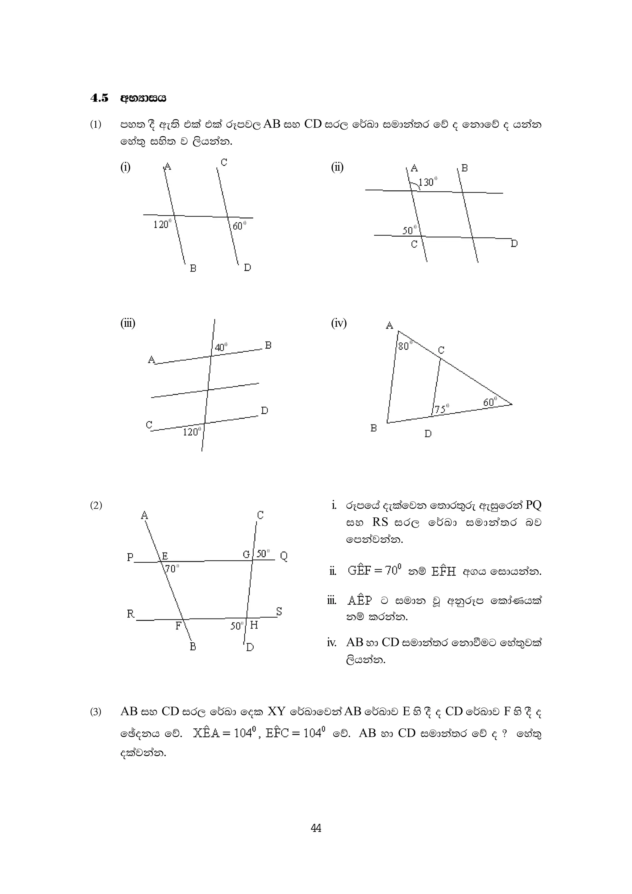 44
4'5 wNHdih
^1& my; oS we;s tla tla rEmj, AB iy CD ir, f¾Ld iudka;r fõ o fkdfõ o hkak
fya;= iys; j ,shkak'
(i) (ii)
(iii) (iv)
^2& i. rEmfha oelafjk f;dr;=re weiqfrka PQ
iy RS ir, f¾Ld iudka;r nj
fmkajkak'
ii. kï w.h fidhkak'
iii. g iudk jQ wkqrEm fldaKhla
kï lrkak'
iv. AB yd CD iudka;r fkdùug fya;=jla
,shkak'
^3& AB iy CD ir, f¾Ld fol XY f¾Ldfjka AB f¾Ldj E ys oS o CD f¾Ldj F ys oS o
fþokh fõ' fõ' AB yd CD iudka;r fõ o @ fya;=
olajkak'
 