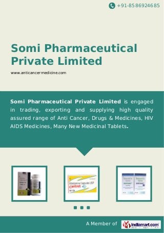 +91-8586924685
A Member of
Somi Pharmaceutical
Private Limited
www.anticancermedicine.com
Somi Pharmaceutical Private Limited is engaged
in trading, exporting and supplying high quality
assured range of Anti Cancer, Drugs & Medicines, HIV
AIDS Medicines, Many New Medicinal Tablets.
 