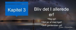Kapitel 3 Bliv det I allerede
er!
-Kig op!
-Skil jer af med liget!
-Skift garderoben ud!
 