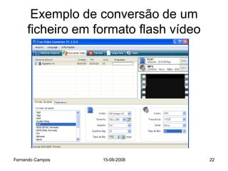 Exemplo de conversão de um
     ficheiro em formato flash vídeo




Fernando Campos   15-08-2008           22
 