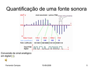 Quantificação de uma fonte sonora




Conversão de sinal analógico
em digital [+].


    Fernando Campos            15-08-2008   5
 