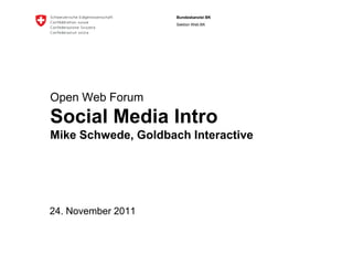 Bundeskanzlei BK
                     Sektion Web BK




Open Web Forum
Social Media Intro
Mike Schwede, Goldbach Interactive




24. November 2011
 