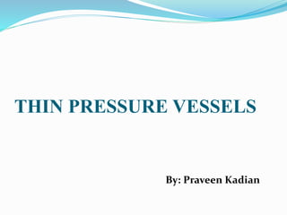 THIN PRESSURE VESSELS
By: Praveen Kadian
 