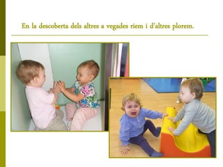 En la descoberta dels altres a vegades riem i d’altres plorem.
 