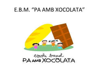 E.B.M. “PA AMB XOCOLATA”
 