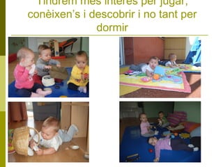 Tindrem més interès per jugar,
conèixen’s i descobrir i no tant per
dormir

 