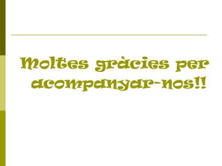 Moltes gràcies per
acompanyar-nos!!

 