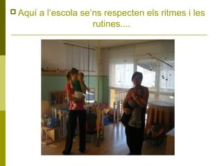  Aquí

a l’escola se’ns respecten els ritmes i les
rutines....

 