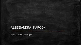 ALESSANDRA MARCON
Nº 02 Ensino Médio, 3º B
 
