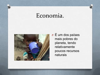 Economia.


     O É um dos países
      mais pobres do
      planeta, tendo
      relativamente
      poucos recursos
      naturais
 