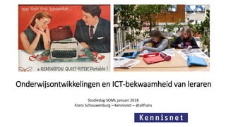 Onderwijsontwikkelingen en ICT-bekwaamheid van leraren
'ICT voor onderwijs en kwaliteit' Onderwijsgroep Buitengewoon
Frans Schouwenburg – Kennisnet – @allfrans
Studiedag SOML januari 2018
Frans Schouwenburg – Kennisnet – @allfrans
 