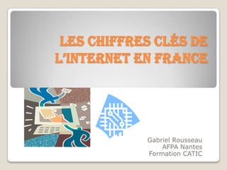 Les chiffres clés de
l’Internet en France




            Gabriel Rousseau
                AFPA Nantes
            Formation CATIC
 