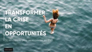 TRANSFORMER
LA CRISE
EN
OPPORTUNITÉS
30 tendances pour se réinventer en 2021
étude
 