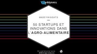 MADDYINSIGHTS
50 STARTUPS ET
INNOVATIONS DANS
L’AGRO-ALIMENTAIRE
E n p a r t e n a r i a t a v e c
3 3 E n t r e p r e n e u r s
 