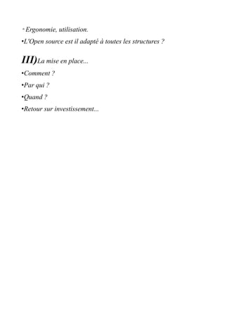 ◦Ergonomie, utilisation.
•L'Open source est il adapté à toutes les structures ?

III)La mise en place...
•Comment ?
•Par qui ?
•Quand ?
•Retour sur investissement...
 