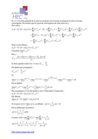 Si x ≥ 1 le terme général de la série ne tend pas vers 0 et par conséquent la série n’est pas
convergente. On montre que le rayon de convergence de cette série est 1.
On a alors :
                                                    n                                                 n                          n                         n             n
un ( r − 1) − (1 − x ) un ( r ) = ∑ Crr−1+ k .x k − (1 − x ) ∑ Crr+ k .x k = ∑ Crr−11+ k .x k − ∑ Crr+ k .x k + ∑ Crr+ k .x k +1
                                       −1                                         −

                                                 k =0                                                k =0                       k =0                      k =0          k =0


                                              = ∑ ( Crr−1+ k − Crr+ k ) .x k + ∑ Crr+ k .x k +1 = −∑ Crr−1+ k .x k + ∑ Crr+ k .x k +1
                                                    n                                                       n                             n                       n
                                                       −1

                                                 k =0                                                     k =0                           k =0                    k =0
                                                         n                                   n +1
                                              = −∑ Crr−1+ k .x k + ∑ Crr−1+ k .x k = Crr+ n .x n +1
                                                        k =1                                 k =1
Nous avons obtenu :
un ( r − 1) − (1 − x ) un ( r ) = Crr+ n .x n +1
Calculons lim Crr+ n .x n +1 .
                x →n

On a :

Crr+ n =
           ( n + r )( n + r − 1)( n + r − 2 ) ... ( n + 1)
                                               r!
                                                                                               nr
Et donc quand n tend vers +∞ on a Crr+ n
                                                                                               r!
On déduit par conséquent :
               n r n +1
Crr+ n .x n +1    .x
               r!
Et
                                                                                                       ln ( n.)            
                                                                                                                 + ln ( x ) 
                             (
                           ln n r . x n   )                    r ln ( n.) + n ln ( x )
                                                                                                     n r
                                                                                                                                        n ln ( x )
lim n .x = lim e                              = lim e                                    = lim e                                = lim e                = lim x n = 0
       r    n                                                                                             n                
n →∞            n →∞                            n →∞                                         n →∞                                 n →∞                   n →∞

On en déduit :
                        n r n +1 x               x
lim Crr+ n .x n +1 = lim    .x = lim n r .x n = × 0 = 0
n →∞               n →∞ r !           r!  n →∞   r!
Par conséquent si l’on fait tendre n vers l’infini dans l’expression :
un ( r − 1) − (1 − x ) un ( r ) = Crr+ n .x n +1
On obtient :
lim un ( r − 1) − lim (1 − x ) un ( r ) = 0
n →∞                   n →∞

                                                                                                             1
Si on pose u ( r ) = lim un ( r ) , on obtient : u ( r ) =                                                       u ( r − 1)
                                 n →∞                                                                       1− x
On en déduit par récurrence :
                       r
         1 
u (r) =        u (0)
         1− x 
                                     n                                       n
                                                                                                1
Comme u ( 0 ) = lim ∑ Ck0 .x k = lim ∑ x k =                                                        .
                           n →∞
                                   k =0
                                                                  n →∞
                                                                           k =0                1− x
                       r                                         r +1
          1  1        1                                                              1
u (r ) =        .   =                                                =
                                                                              (1 − x )
                                                                                              r +1
          1− x  1− x  1− x 


http://www.prepa-hec.org/
 