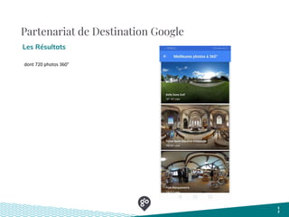 Partenariat de Destination Google
Les Résultats
1
7
dont 720 photos 360°
 