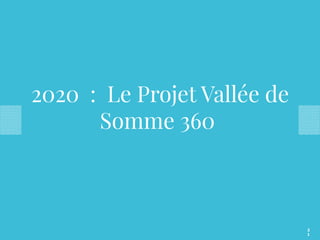 2020 : Le Projet Vallée de
Somme 360
2
1
 