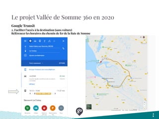 Le projet Vallée de Somme 360 en 2020
3
9
Google Transit
2. Faciliter l’accès à la destination (sans voiture)
Référencer les horaires du chemin de fer de la Baie de Somme
 