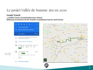 Le projet Vallée de Somme 360 en 2020
4
0
Google Transit
2. Faciliter l’accès à la destination (sans voiture)
Référencer les horaires de bus Trans80 et positionner tous les arrêts de bus
 