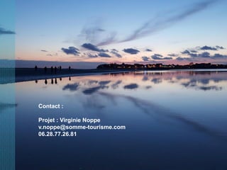 Contact :
Projet : Virginie Noppe
v.noppe@somme-tourisme.com
06.28.77.26.81
 