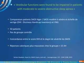 « Vestibular functions were found to be impaired in patients
with moderate to severe obstructive sleep apnea »
Serkan Kaya...