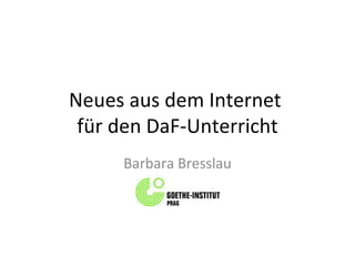 Neues aus dem Internet  für den DaF-Unterricht Barbara Bresslau 