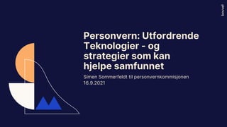 Simen Sommerfeldt til personvernkommisjonen
16.9.2021
Personvern: Utfordrende
Teknologier - og
strategier som kan
hjelpe samfunnet
 