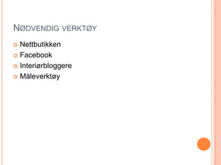 NØDVENDIG VERKTØY
 Nettbutikken
 Facebook

 Interiørbloggere

 Måleverktøy
 