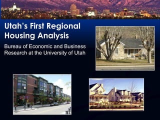 Utah’s First Regional Housing AnalysisBureau of Economic and Business Research at the University of Utah