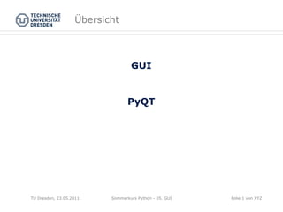 Übersicht
GUI
PyQT
Sommerkurs Python - 05. GUITU Dresden, 23.05.2011 Folie 1 von XYZ
 