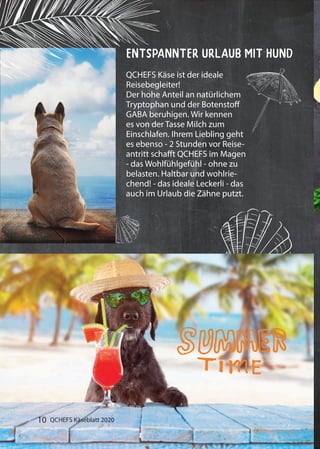 Entspannter Urlaub mit Hund
QCHEFS Käse ist der ideale
Reisebegleiter!
Der hohe Anteil an natürlichem
Tryptophan und der Botenstoff
GABA beruhigen. Wir kennen
es von der Tasse Milch zum
Einschlafen. Ihrem Liebling geht
es ebenso - 2 Stunden vor Reise-
antritt schafft QCHEFS im Magen
- das Wohlfühlgefühl - ohne zu
belasten. Haltbar und wohlrie-
chend! - das ideale Leckerli - das
auch im Urlaub die Zähne putzt.
QCHEFS Käseblatt 202010
 