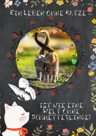 15
Ein Leben ohne Katze ...
ist wie eine
Welt ohne
Schmetterlinge!
 