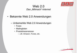 Web 2.0 Das „Mitmach“-Internet Bekannte Web 2.0 Anwendungen Unbemerkte Web 2.0 Anwendungen Foren Mailinglisten Produktrezensionen z.B. Amazon, iTunes, etc. 