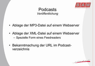 Podcasts Veröffentlichung Ablage der MP3-Datei auf einem Webserver Ablage der XML-Datei auf einem Webserver Spezielle Form eines Feedreaders Bekanntmachung der URL im Podcast-verzeichnis 