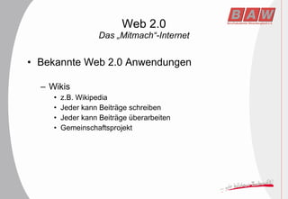 Web 2.0 Das „Mitmach“-Internet Bekannte Web 2.0 Anwendungen Wikis z.B. Wikipedia Jeder kann Beiträge schreiben Jeder kann Beiträge überarbeiten Gemeinschaftsprojekt 